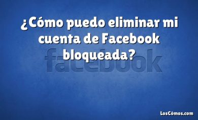 ¿Cómo puedo eliminar mi cuenta de Facebook bloqueada?