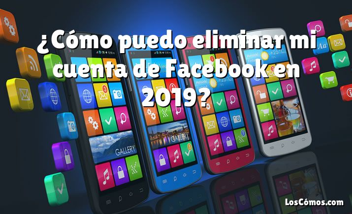 ¿Cómo puedo eliminar mi cuenta de Facebook en 2019?