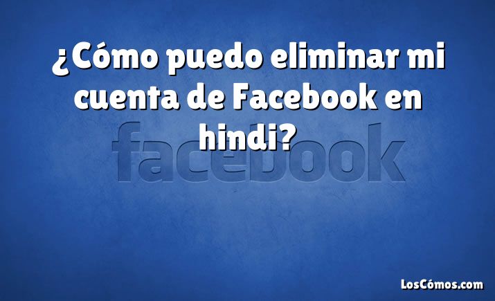 ¿Cómo puedo eliminar mi cuenta de Facebook en hindi?