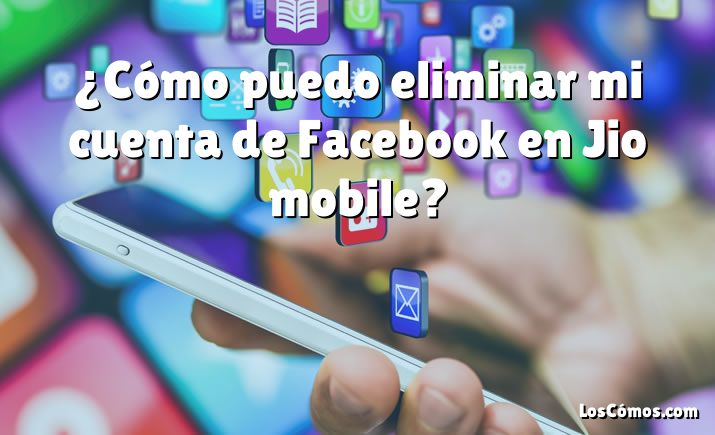 ¿Cómo puedo eliminar mi cuenta de Facebook en Jio mobile?