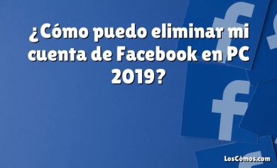 ¿Cómo puedo eliminar mi cuenta de Facebook en PC 2019?