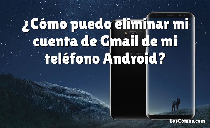 ¿Cómo puedo eliminar mi cuenta de Gmail de mi teléfono Android?