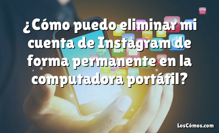 ¿Cómo puedo eliminar mi cuenta de Instagram de forma permanente en la computadora portátil?