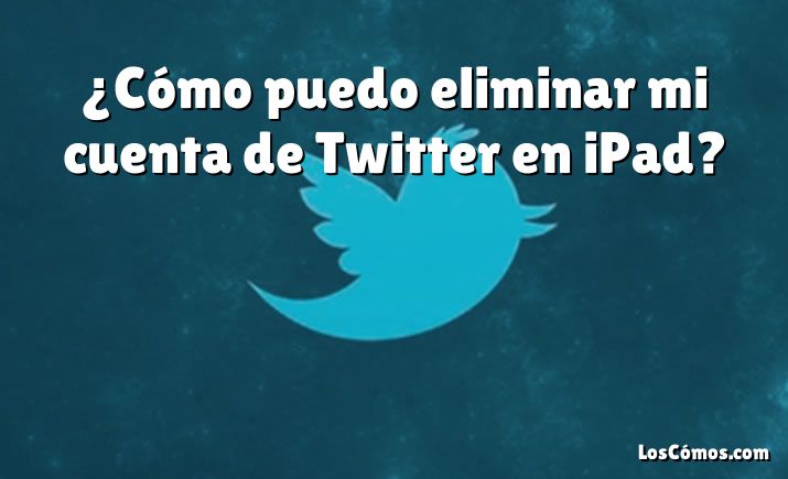 ¿Cómo puedo eliminar mi cuenta de Twitter en iPad?