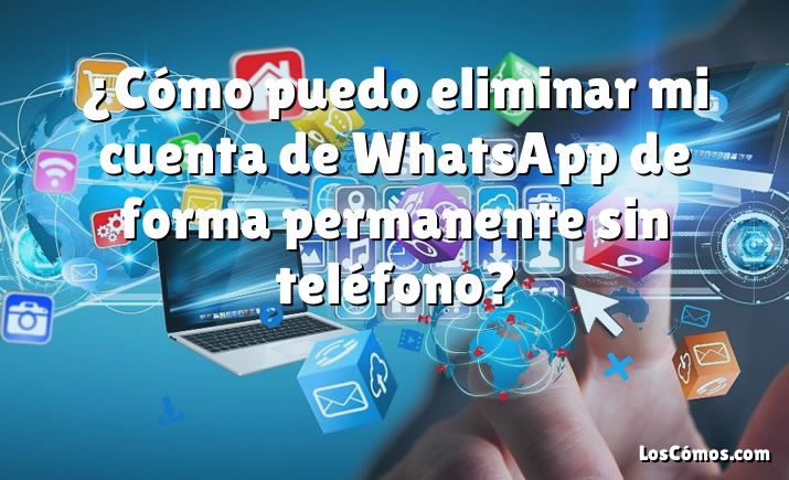 ¿Cómo puedo eliminar mi cuenta de WhatsApp de forma permanente sin teléfono?