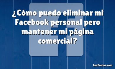 ¿Cómo puedo eliminar mi Facebook personal pero mantener mi página comercial?