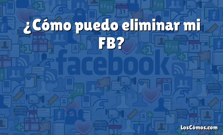 ¿Cómo puedo eliminar mi FB?