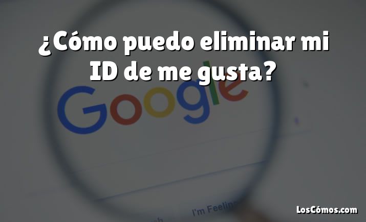 ¿Cómo puedo eliminar mi ID de me gusta?