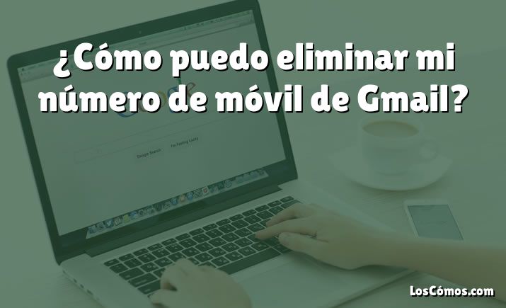 ¿Cómo puedo eliminar mi número de móvil de Gmail?