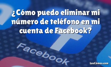 ¿Cómo puedo eliminar mi número de teléfono en mi cuenta de Facebook?