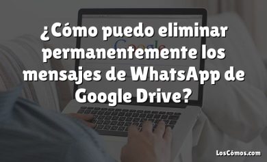 ¿Cómo puedo eliminar permanentemente los mensajes de WhatsApp de Google Drive?