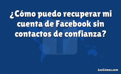 ¿Cómo puedo recuperar mi cuenta de Facebook sin contactos de confianza?