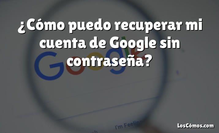 ¿Cómo puedo recuperar mi cuenta de Google sin contraseña?