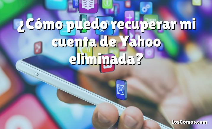 ¿Cómo puedo recuperar mi cuenta de Yahoo eliminada?