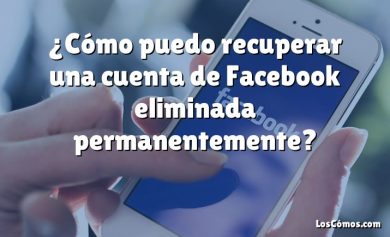 ¿Cómo puedo recuperar una cuenta de Facebook eliminada permanentemente?