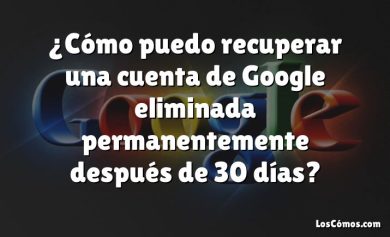 ¿Cómo puedo recuperar una cuenta de Google eliminada permanentemente después de 30 días?