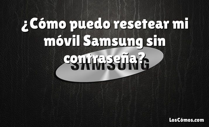 ¿Cómo puedo resetear mi móvil Samsung sin contraseña?