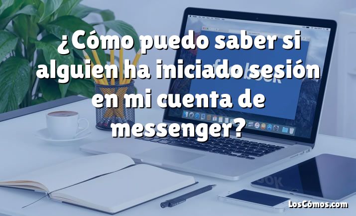 ¿Cómo puedo saber si alguien ha iniciado sesión en mi cuenta de messenger?