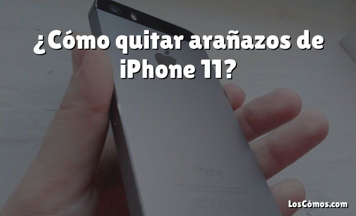 ¿Cómo quitar arañazos de iPhone 11?