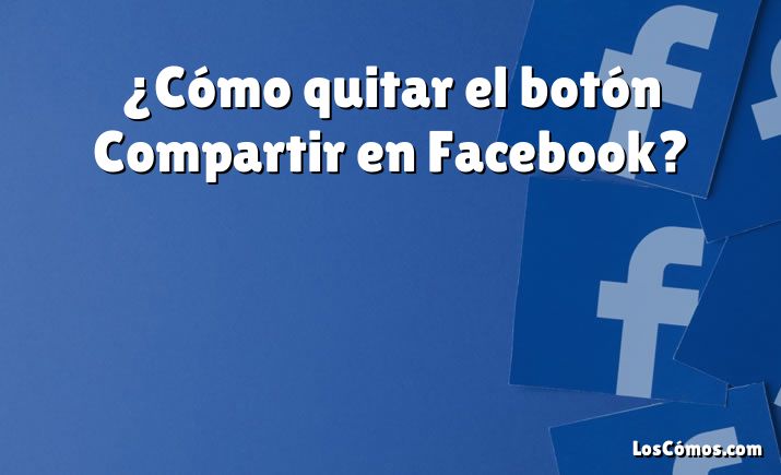 ¿Cómo quitar el botón Compartir en Facebook?