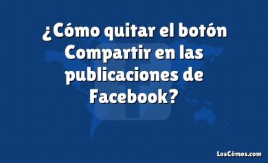 ¿Cómo quitar el botón Compartir en las publicaciones de Facebook?