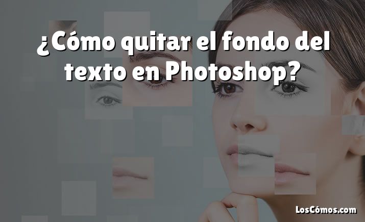 ¿Cómo quitar el fondo del texto en Photoshop?