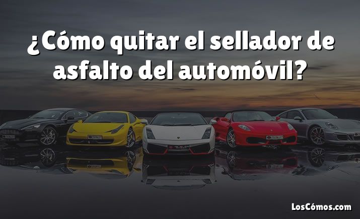 ¿Cómo quitar el sellador de asfalto del automóvil?