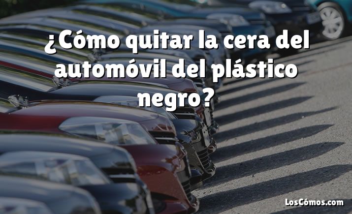 ¿Cómo quitar la cera del automóvil del plástico negro?