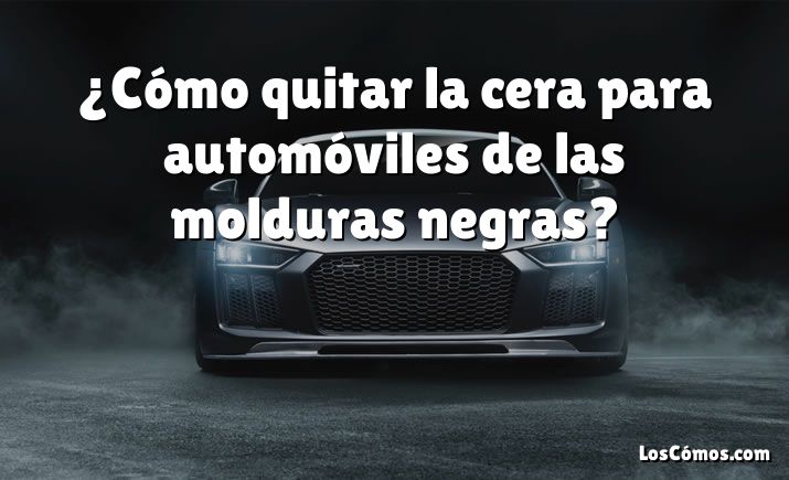 ¿Cómo quitar la cera para automóviles de las molduras negras?