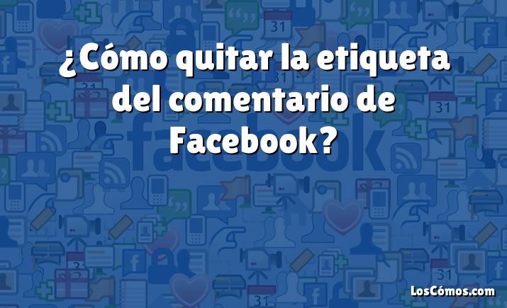 ¿Cómo quitar la etiqueta del comentario de Facebook?