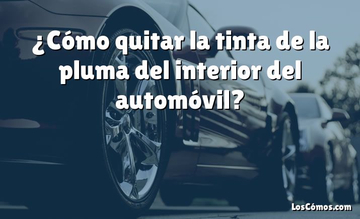 ¿Cómo quitar la tinta de la pluma del interior del automóvil?