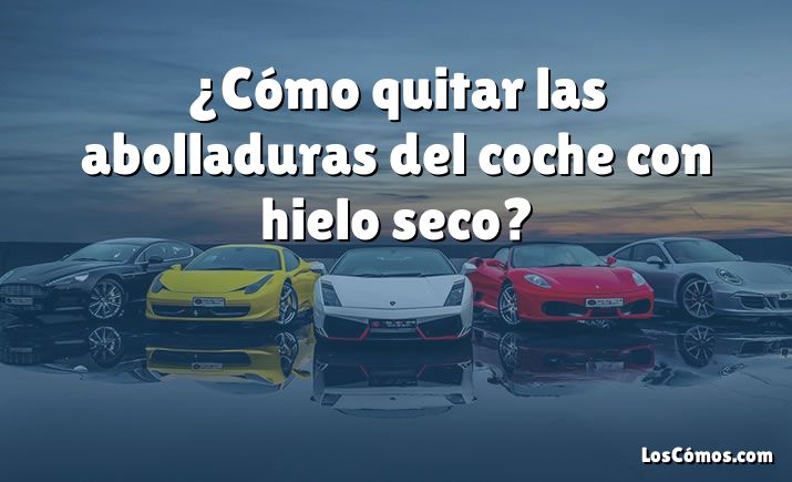 ¿Cómo quitar las abolladuras del coche con hielo seco?