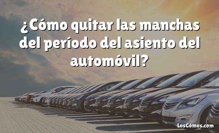 ¿Cómo quitar las manchas del período del asiento del automóvil?