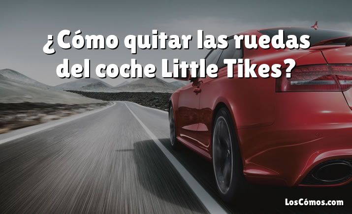 ¿Cómo quitar las ruedas del coche Little Tikes?