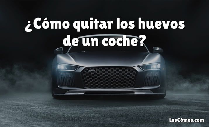 ¿Cómo quitar los huevos de un coche?