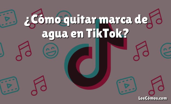 ¿Cómo quitar marca de agua en TikTok?