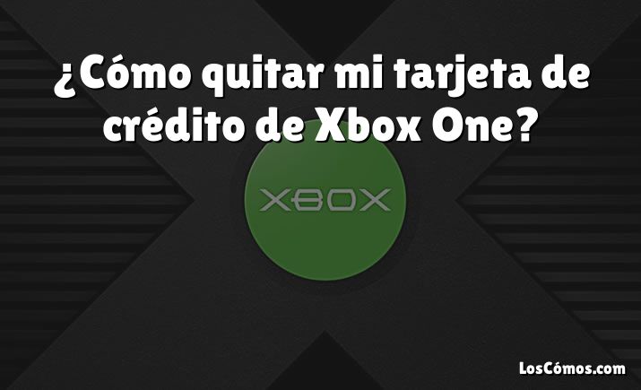 ¿Cómo quitar mi tarjeta de crédito de Xbox One?