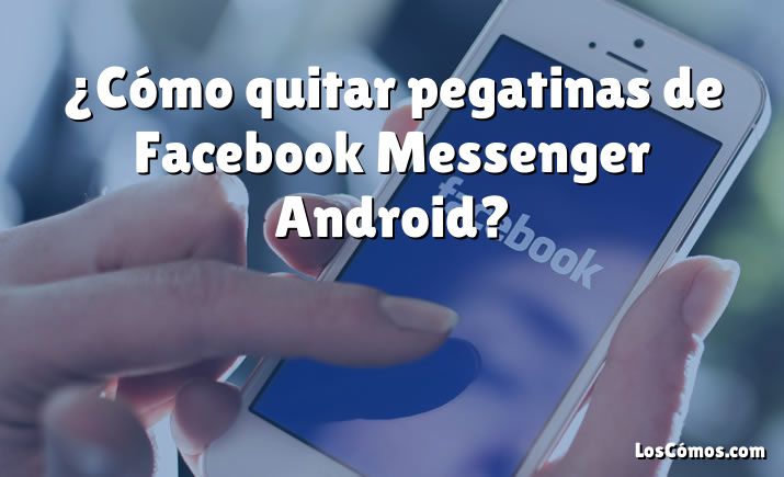 ¿Cómo quitar pegatinas de Facebook Messenger Android?