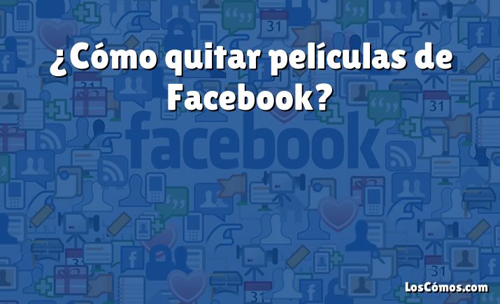 ¿Cómo quitar películas de Facebook?