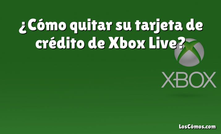 ¿Cómo quitar su tarjeta de crédito de Xbox Live?