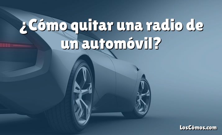 ¿Cómo quitar una radio de un automóvil?