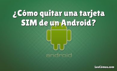 ¿Cómo quitar una tarjeta SIM de un Android?