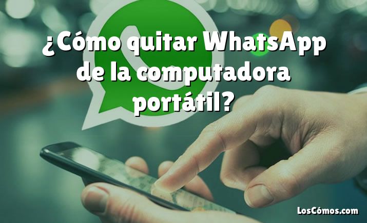 ¿Cómo quitar WhatsApp de la computadora portátil?