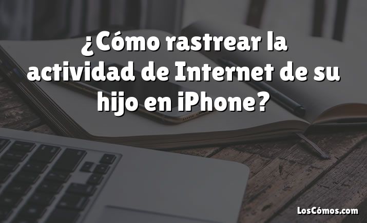 ¿Cómo rastrear la actividad de Internet de su hijo en iPhone?