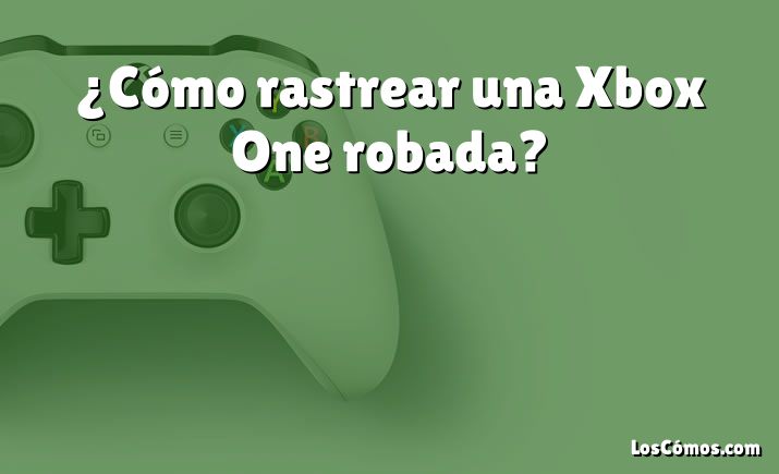 ¿Cómo rastrear una Xbox One robada?