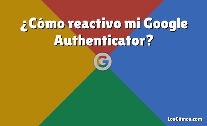 ¿Cómo reactivo mi Google Authenticator?