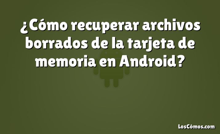 ¿Cómo recuperar archivos borrados de la tarjeta de memoria en Android?