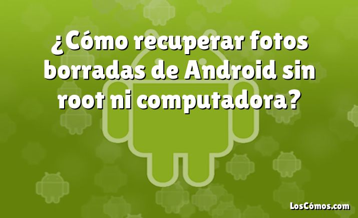 ¿Cómo recuperar fotos borradas de Android sin root ni computadora?