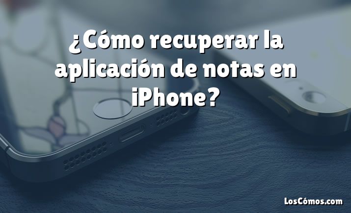 ¿Cómo recuperar la aplicación de notas en iPhone?