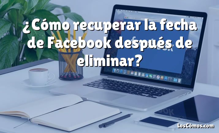 ¿Cómo recuperar la fecha de Facebook después de eliminar?